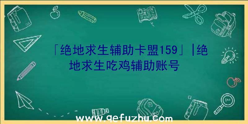 「绝地求生辅助卡盟159」|绝地求生吃鸡辅助账号